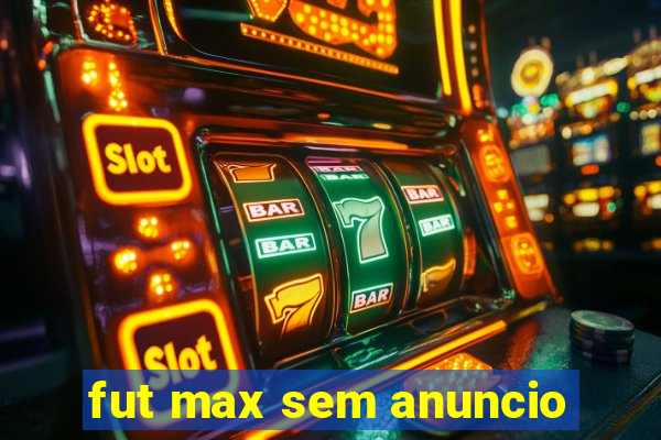 fut max sem anuncio